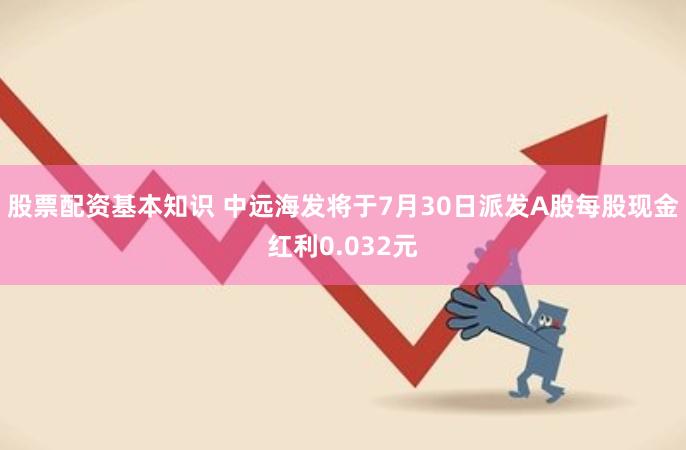 股票配资基本知识 中远海发将于7月30日派发A股每股现金红利0.032元