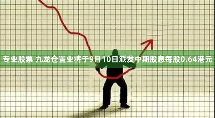 专业股票 九龙仓置业将于9月10日派发中期股息每股0.64港元