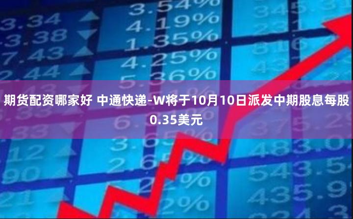 期货配资哪家好 中通快递-W将于10月10日派发中期股息每股0.35美元