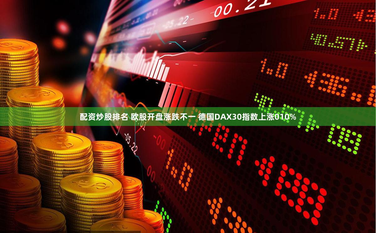 配资炒股排名 欧股开盘涨跌不一 德国DAX30指数上涨010%